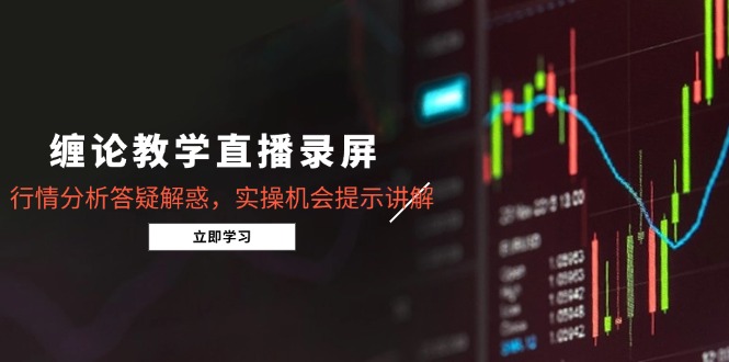 缠论教学直播录屏，行情分析答疑解惑，实操机会提示讲解(5月远创网-专注分享副业落地实操课程 – 全网首发_高质量项目输出远创网