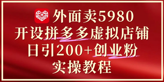 外面卖5980开设拼多多虚拟店铺：单日引流200+创业付费粉实战教程远创网-专注分享副业落地实操课程 – 全网首发_高质量项目输出远创网