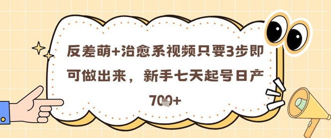 反差萌+治愈系视频只要3步即可做出来，新手七天起号日产7张远创网-专注分享副业落地实操课程 – 全网首发_高质量项目输出远创网