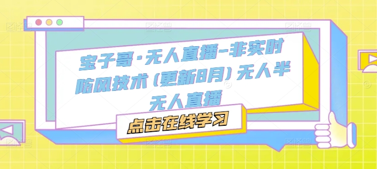 宝子哥·无人直播-非实时防风技术(更新25年5月)无人半无人直播远创网-专注分享副业落地实操课程 – 全网首发_高质量项目输出远创网