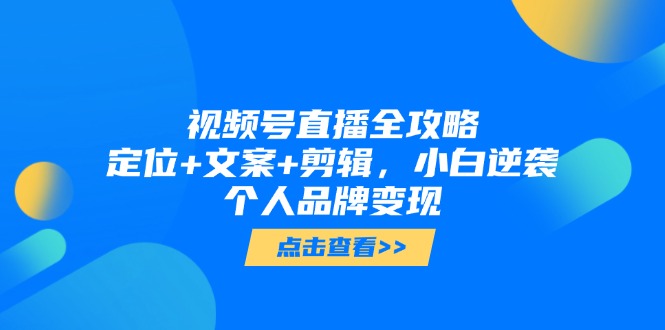 视频号直播全攻略，定位+文案+剪辑，小白逆袭个人品牌变现远创网-专注分享副业落地实操课程 – 全网首发_高质量项目输出远创网