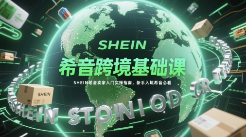 希音跨境基础课，SHEIN希音卖家入门实操指南，新手入坑希音必看远创网-专注分享副业落地实操课程 – 全网首发_高质量项目输出远创网