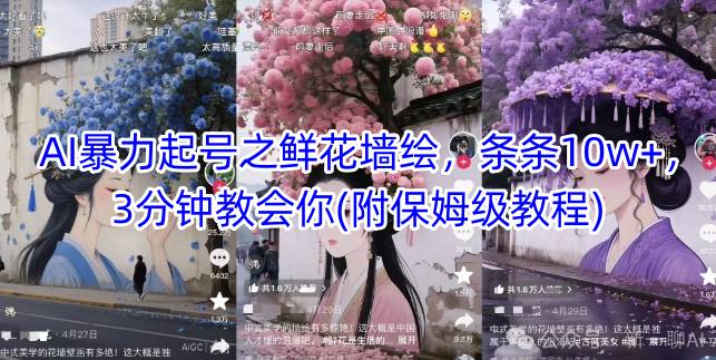 AI暴力起号之鲜花墙绘，条条10w+，3分钟教会你(附保姆级教程)远创网-专注分享副业落地实操课程 – 全网首发_高质量项目输出远创网