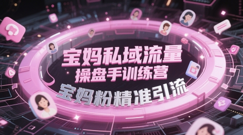 宝妈私域流量操盘手训练营，宝妈粉精准引流远创网-专注分享副业落地实操课程 – 全网首发_高质量项目输出远创网