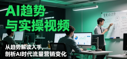 AI趋势与实操视频，从趋势解读入手，剖析AI时代流量营销变化远创网-专注分享副业落地实操课程 – 全网首发_高质量项目输出远创网