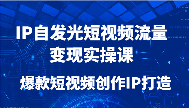 IP自发光短视频流量变现实操课，爆款短视频创作IP打造远创网-专注分享副业落地实操课程 – 全网首发_高质量项目输出远创网