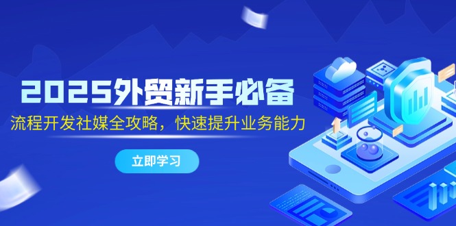 2025外贸新手必备，流程开发社媒全攻略，快速提升业务能力远创网-专注分享副业落地实操课程 – 全网首发_高质量项目输出远创网