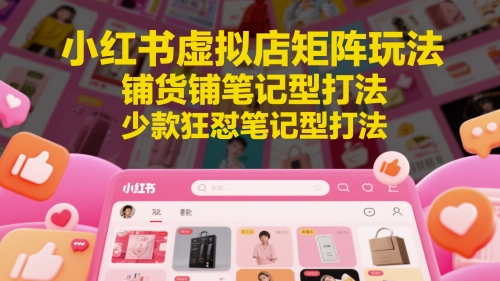 小红书虚拟店矩阵玩法，铺货铺笔记型打法，少款狂怼笔记型打法远创网-专注分享副业落地实操课程 – 全网首发_高质量项目输出远创网