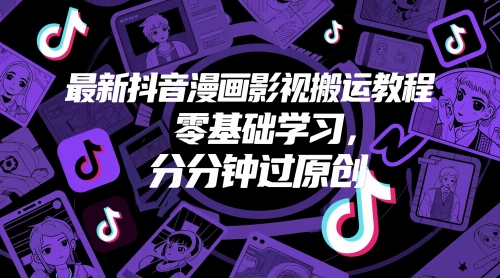 最新抖音漫画影视搬运教程，零基础学习，分分钟过原创远创网-专注分享副业落地实操课程 – 全网首发_高质量项目输出远创网