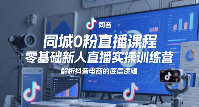 同城0粉直播课程，零基础新人直播实操训练营，解析抖音电商的底层逻辑远创网-专注分享副业落地实操课程 – 全网首发_高质量项目输出远创网