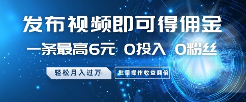 发布视频即可得佣金，一条最高6元，0投入 0粉丝  会发视频就行，月入过W，批量操作收益翻倍【揭秘】远创网-专注分享副业落地实操课程 – 全网首发_高质量项目输出远创网