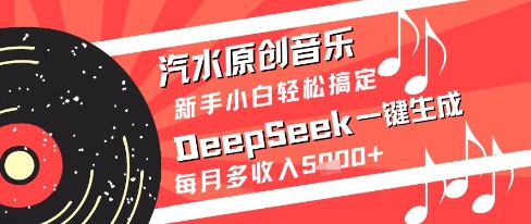 汽水原创音乐DeepSeek一键生成新手小白轻松搞定每月多收入5k+【揭秘】远创网-专注分享副业落地实操课程 – 全网首发_高质量项目输出远创网