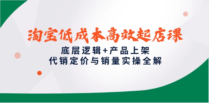 淘宝低成本高效起店课，底层逻辑+产品上架，代销定价与销量实操全解远创网-专注分享副业落地实操课程 – 全网首发_高质量项目输出远创网