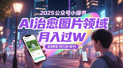 2025公众号小绿书AI治愈图片领域，月入过W，蓝海赛道【附工具+指令】远创网-专注分享副业落地实操课程 – 全网首发_高质量项目输出远创网