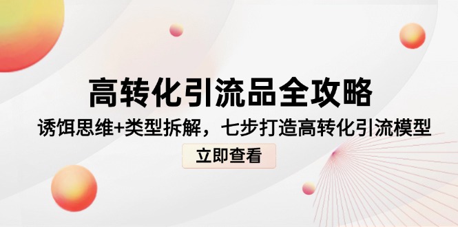 高转化引流品全攻略，诱饵思维+类型拆解，七步打造高转化引流模型远创网-专注分享副业落地实操课程 – 全网首发_高质量项目输出远创网