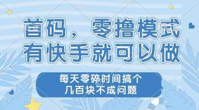 首码，零撸模式，有快手就可以做，每天零碎时间搞个几张不成问题【揭秘】远创网-专注分享副业落地实操课程 – 全网首发_高质量项目输出远创网