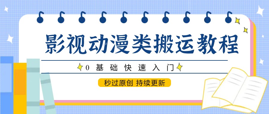 影视动漫类搬运教程，0基础快速入门，秒过原创 持续更新远创网-专注分享副业落地实操课程 – 全网首发_高质量项目输出远创网