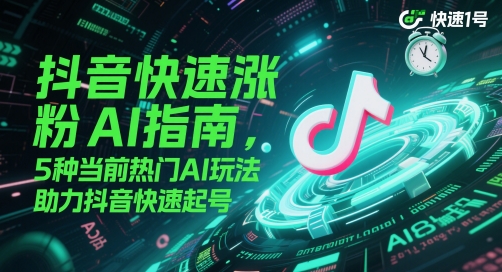 抖音快速涨粉AI指南，5种当前热门AI玩法，助力抖音快速起号远创网-专注分享副业落地实操课程 – 全网首发_高质量项目输出远创网