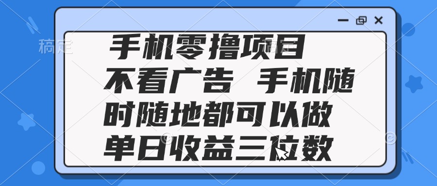 2025手机零撸项目 不看广告 手机随时可做 单日收益三位数远创网-专注分享副业落地实操课程 – 全网首发_高质量项目输出远创网