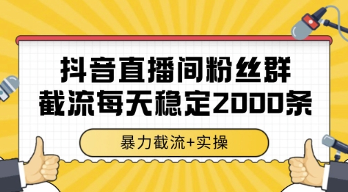 抖音直播间粉丝群暴力截流，一台电脑每天稳定2000条数据，暴力截流+实操 【揭秘】远创网-专注分享副业落地实操课程 – 全网首发_高质量项目输出远创网
