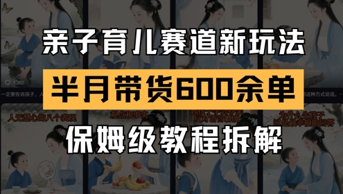AI亲子育儿赛道新玩法，新号半个月带货600多单，保姆级教程拆解远创网-专注分享副业落地实操课程 – 全网首发_高质量项目输出远创网
