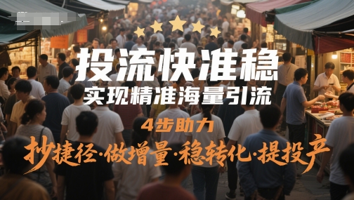投流快准稳，实现精准海量引流，4步助力，抄捷径·做增量·稳转化·提投产远创网-专注分享副业落地实操课程 – 全网首发_高质量项目输出远创网