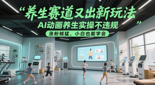 养生赛道又出新玩法，AI动画养生实操不违规，涨粉贼猛，小白也能学会远创网-专注分享副业落地实操课程 – 全网首发_高质量项目输出远创网