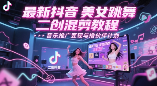 最新抖音美女跳舞二创混剪教程，流量高，音乐推广变现与撸伙伴计划远创网-专注分享副业落地实操课程 – 全网首发_高质量项目输出远创网