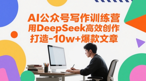 AI公众号写作训练营，用DeepSeek高效创作，打造10w+爆款文章远创网-专注分享副业落地实操课程 – 全网首发_高质量项目输出远创网