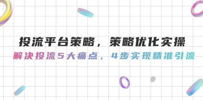 投流平台策略，策略优化实操，解决投流5大痛点，4步实现精准引流远创网-专注分享副业落地实操课程 – 全网首发_高质量项目输出远创网