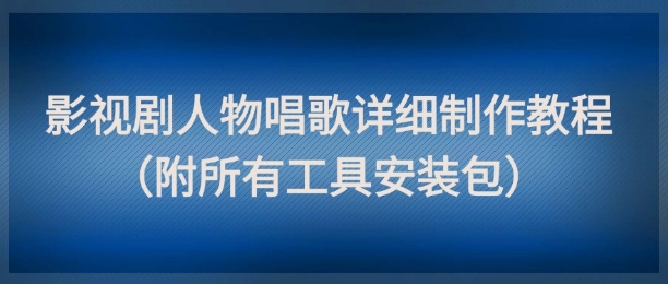 影视剧人物唱歌详细制作教程，点赞量动辄几十W(附所有工具安装包)远创网-专注分享副业落地实操课程 – 全网首发_高质量项目输出远创网