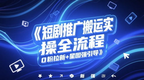 短剧推广搬运实操全流程，0粉拉新+星图强引导远创网-专注分享副业落地实操课程 – 全网首发_高质量项目输出远创网