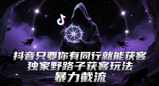 抖音只要你有同行就能获客，独家野路子获客玩法，暴力截流【揭秘】远创网-专注分享副业落地实操课程 – 全网首发_高质量项目输出远创网