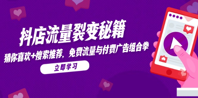 抖店流量裂变秘籍，猜你喜欢，搜索推荐，免费流量与付费广告组合拳远创网-专注分享副业落地实操课程 – 全网首发_高质量项目输出远创网
