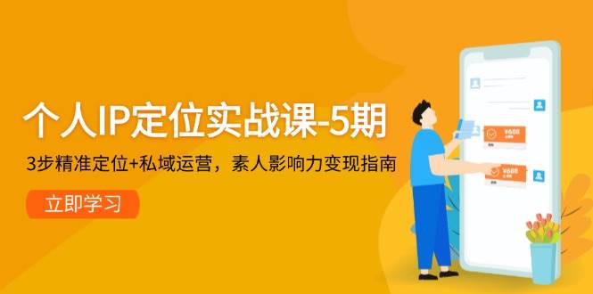 个人IP定位实战课-5期，3步精准定位+私域运营，素人影响力变现指南远创网-专注分享副业落地实操课程 – 全网首发_高质量项目输出远创网