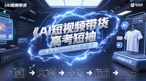 AI短视频带货高考短袖爆款解析制作全流程远创网-专注分享副业落地实操课程 – 全网首发_高质量项目输出远创网