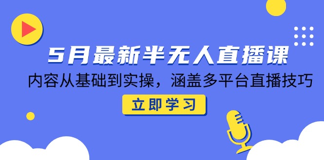 5月最新半无人直播课，内容从基础到实操，涵盖多平台直播技巧远创网-专注分享副业落地实操课程 – 全网首发_高质量项目输出远创网