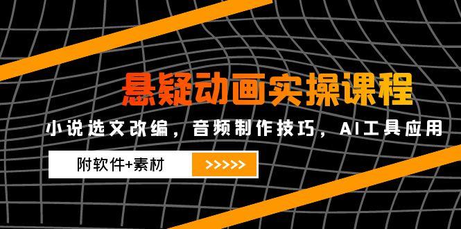 悬疑动画实操课程，小说选文改编，音频制作技巧，AI工具应用(附软件+素材远创网-专注分享副业落地实操课程 – 全网首发_高质量项目输出远创网