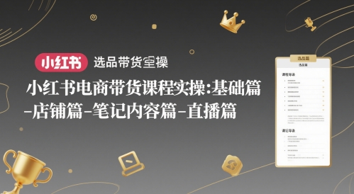 小红书电商带货课程实操：基础篇-选品篇-店铺篇-笔记内容篇-直播篇远创网-专注分享副业落地实操课程 – 全网首发_高质量项目输出远创网