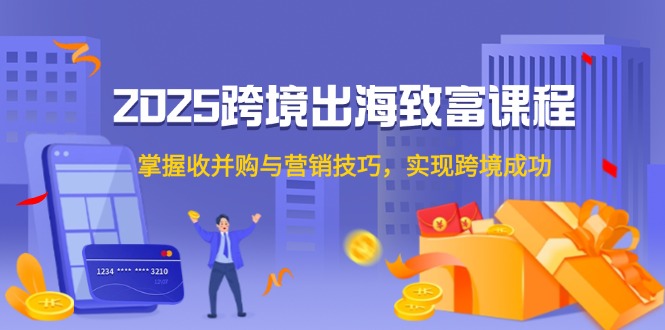 2025跨境出海致富课程，掌握收并购与营销技巧，实现跨境成功远创网-专注分享副业落地实操课程 – 全网首发_高质量项目输出远创网