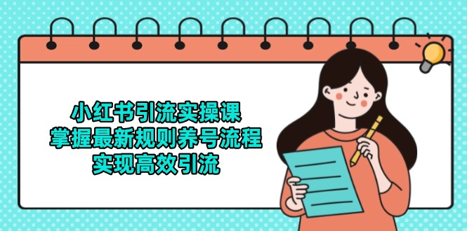 小红书引流实操课，掌握最新规则养号流程，实现高效引流远创网-专注分享副业落地实操课程 – 全网首发_高质量项目输出远创网