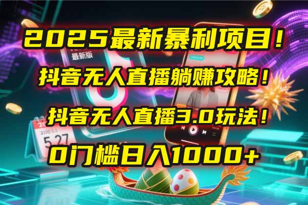2025最新暴利项目！抖音无人直播躺赚攻略！抖音无人直播3.0玩法！0门槛…远创网-专注分享副业落地实操课程 – 全网首发_高质量项目输出远创网