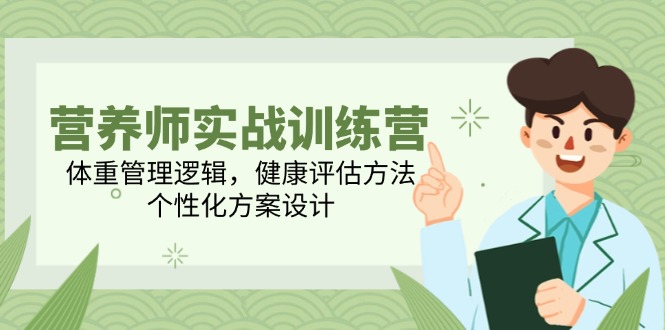 营养师实战训练营，体重管理逻辑，健康评估方法，个性化方案设计远创网-专注分享副业落地实操课程 – 全网首发_高质量项目输出远创网