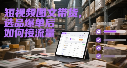 短视频图文带货，选品爆单后如何接流量远创网-专注分享副业落地实操课程 – 全网首发_高质量项目输出远创网