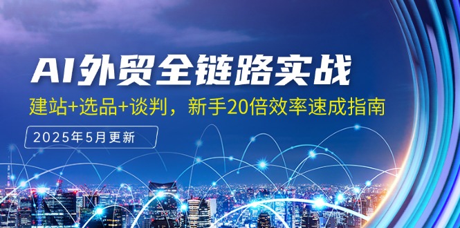 AI外贸全链路实战，建站+选品+谈判，新手20倍效率速成指南远创网-专注分享副业落地实操课程 – 全网首发_高质量项目输出远创网