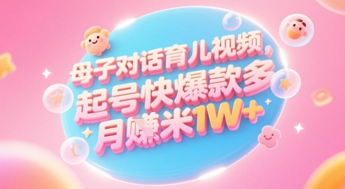 AI生成母子对话育儿类视频，起号快爆款多，小白宝妈轻松学，多渠道变现，月入1W+远创网-专注分享副业落地实操课程 – 全网首发_高质量项目输出远创网
