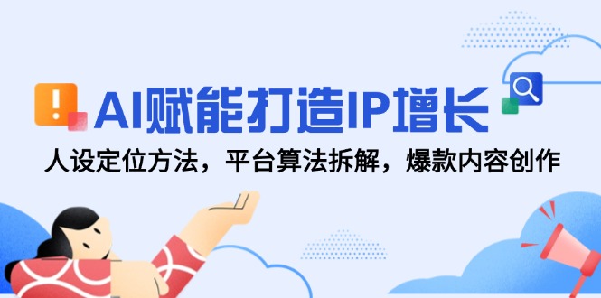 AI赋能打造IP增长，人设定位方法，平台算法拆解，爆款内容创作远创网-专注分享副业落地实操课程 – 全网首发_高质量项目输出远创网