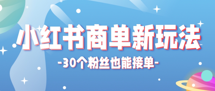 小红书商单新玩法，30个粉丝也能接单，一个月接三单赚了150+！适合新手小白操作远创网-专注分享副业落地实操课程 – 全网首发_高质量项目输出远创网