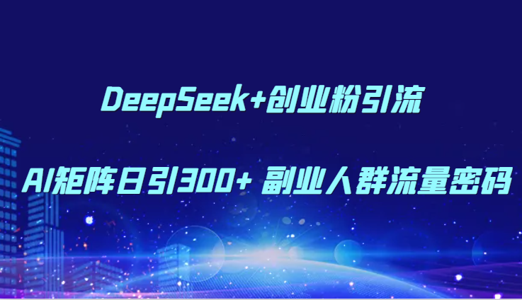 DeepSeek+创业粉引流 AI矩阵日引300+ 副业人群流量密码远创网-专注分享副业落地实操课程 – 全网首发_高质量项目输出远创网
