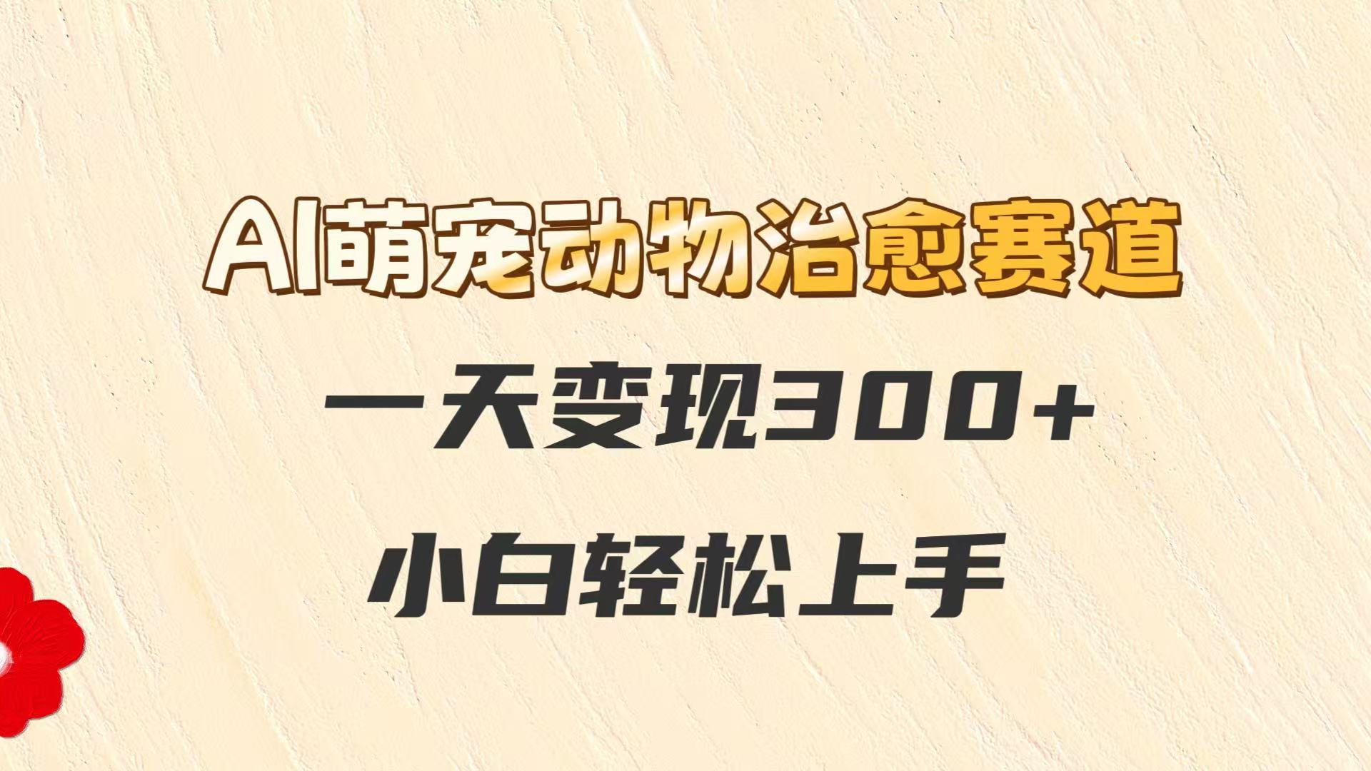 AI萌宠动物治愈赛道，一天变现300+，小白轻松上手远创网-专注分享副业落地实操课程 – 全网首发_高质量项目输出远创网